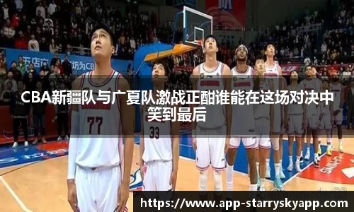 CBA新疆队与广夏队激战正酣谁能在这场对决中笑到最后