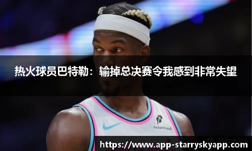 热火球员巴特勒：输掉总决赛令我感到非常失望