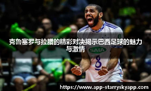 克鲁塞罗与拉腊的精彩对决揭示巴西足球的魅力与激情