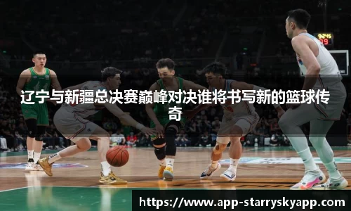 辽宁与新疆总决赛巅峰对决谁将书写新的篮球传奇