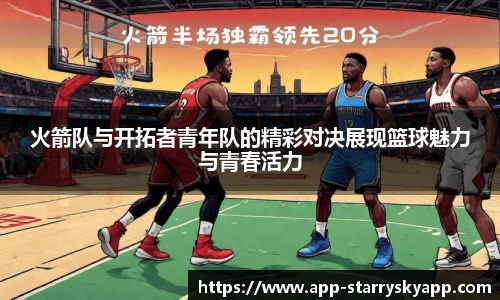 火箭队与开拓者青年队的精彩对决展现篮球魅力与青春活力