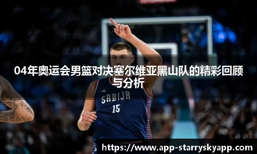 04年奥运会男篮对决塞尔维亚黑山队的精彩回顾与分析