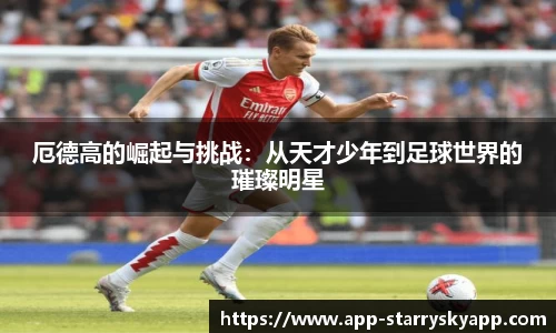 厄德高的崛起与挑战：从天才少年到足球世界的璀璨明星