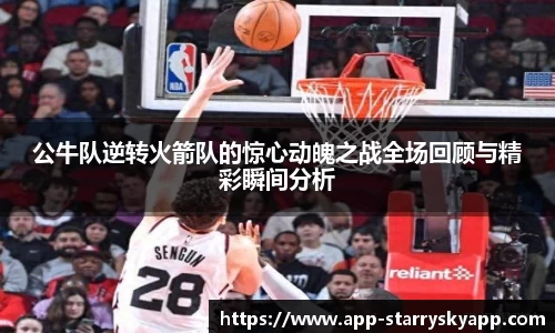 公牛队逆转火箭队的惊心动魄之战全场回顾与精彩瞬间分析