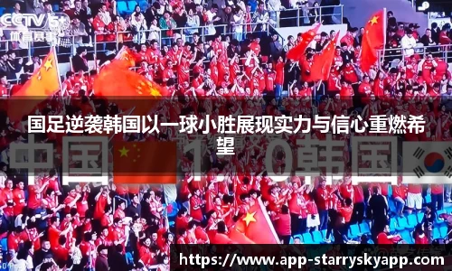 国足逆袭韩国以一球小胜展现实力与信心重燃希望