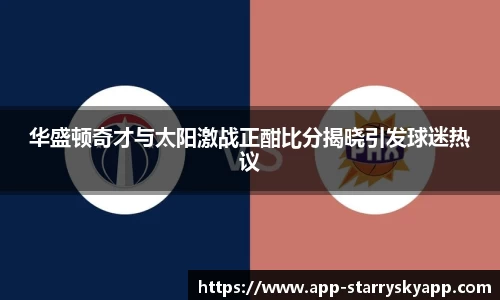 华盛顿奇才与太阳激战正酣比分揭晓引发球迷热议