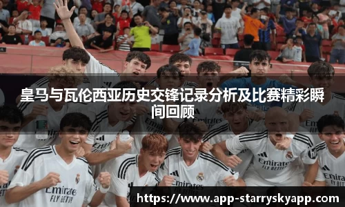 皇马与瓦伦西亚历史交锋记录分析及比赛精彩瞬间回顾