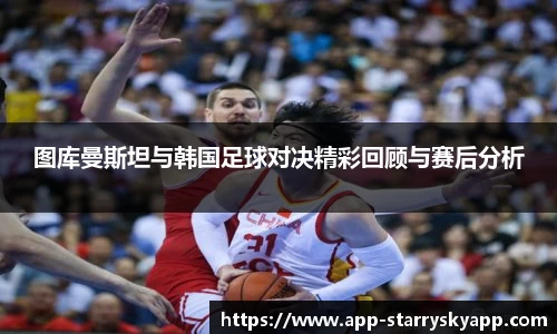 图库曼斯坦与韩国足球对决精彩回顾与赛后分析