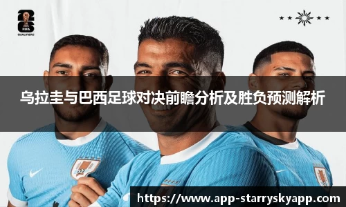 乌拉圭与巴西足球对决前瞻分析及胜负预测解析