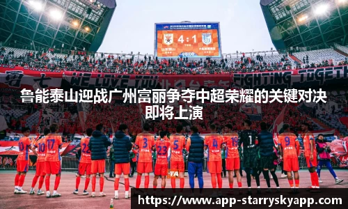 鲁能泰山迎战广州富丽争夺中超荣耀的关键对决即将上演
