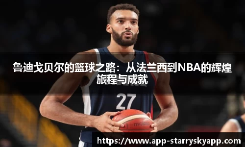 鲁迪戈贝尔的篮球之路：从法兰西到NBA的辉煌旅程与成就
