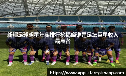 新疆足球明星年薪排行榜揭晓谁是足坛巨星收入最高者