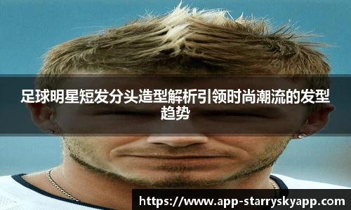 足球明星短发分头造型解析引领时尚潮流的发型趋势